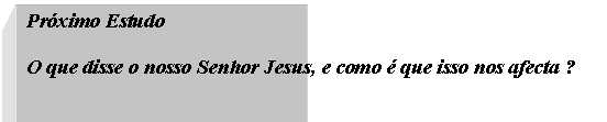 Text Box: Próximo Estudo
O que disse o nosso Senhor Jesus, e como é que isso nos afecta ?